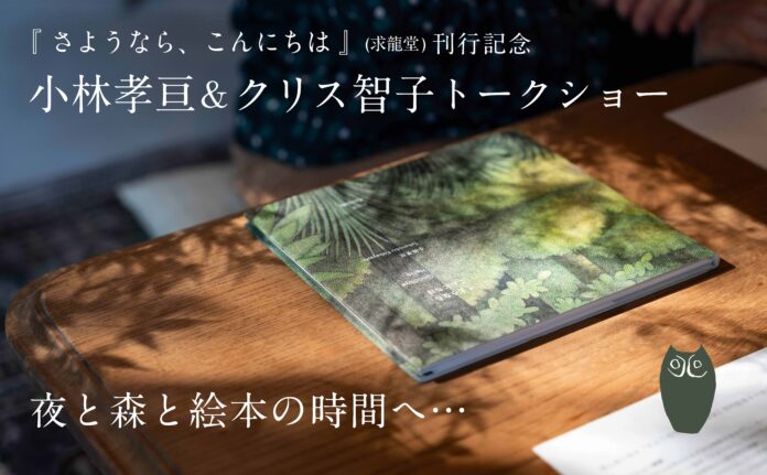 『さようなら、こんにちは』(求龍堂) 刊行記念。12/12（金）、大垣書店麻布台ヒルズ店にて「夜と森と絵本の時間へ…小林孝亘＆クリス智子 トークショー」 開催のお知らせです！のメイン画像