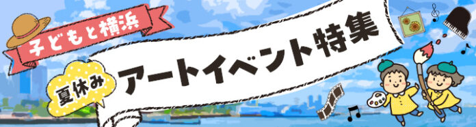 横浜のアートイベント検索サイト　ヨコハマ・アートナビ　「夏休み 横浜で子どもと楽しむアートイベント特集」公開のご案内のメイン画像