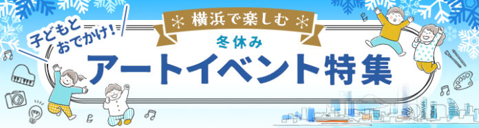 横浜のアートイベント検索サイト　ヨコハマ・アートナビ　「子どもとおでかけ！横浜で楽しむ冬休みアートイベント特集」公開のご案内のメイン画像