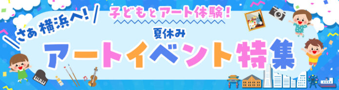 14302_1502_main 横浜のアートイベント検索サイト ヨコハマ・アートナビ 「さあ横浜へ!子どもとアート体験!夏休みアートイベント特集」公開のご案内のメイン画像