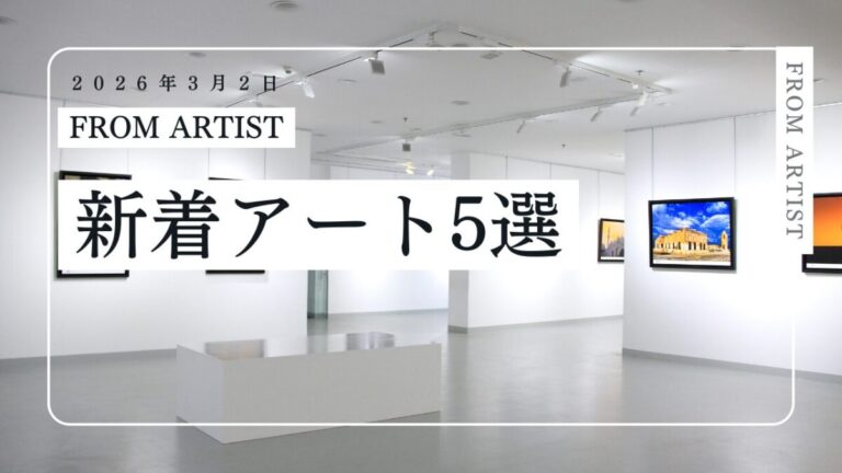 【FROM ARTIST】新着作品5選を公開｜今週の注目作品と、新作を追加したアーティスト一覧（2026年3月2日）のメイン画像