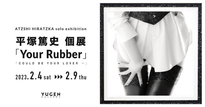 【YUGEN Gallery】かつてないフェティシズムに触れる。平塚篤史の個展「Your Rubber / Could be your lover …」＜2023年2月4日（土）〜2月9日（木）＞のメイン画像
