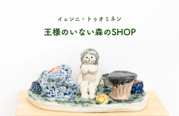 【新作公開】フィンランドの作家イェンニ・トゥオミネン「王様のいない森のSHOP」をオープンのメイン画像