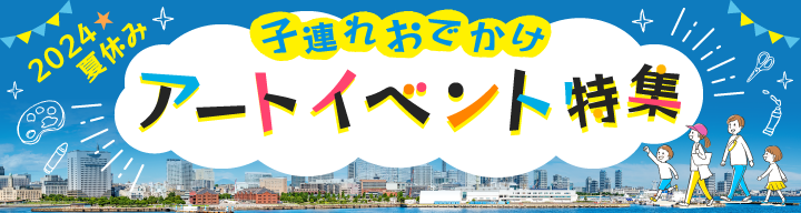 横浜のアート・イベント検索サイト ヨコハマ・アートナビ「夏休み 横浜で子どもと楽しむアートイベント特集」公開のご案内のサブ画像1