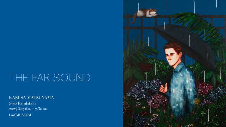 【Lurf MUSEUM】アーティスト・KAZUSA MATSUYAMAの個展「THE FAR SOUND」を2024年6月27日(木)よりルーフミュージアム2Fにて開催のメイン画像