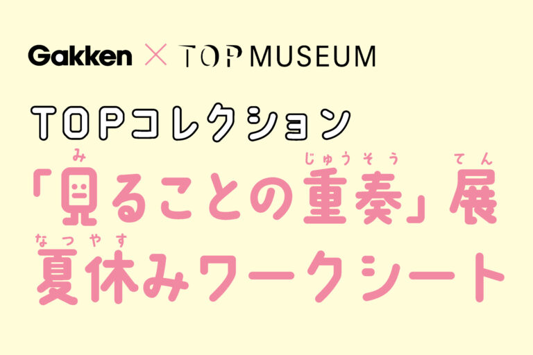 【夏休みは親子で美術館へ！】東京都写真美術館「TOPコレクション 見ることの重奏」展でGakken制作の小中学生向けワークシートを配布開始！のメイン画像